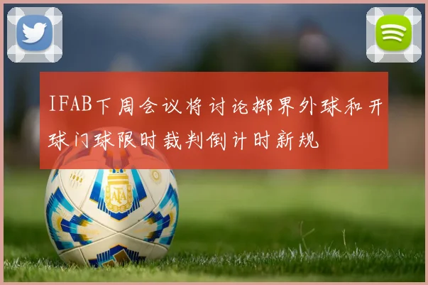 IFAB下周会议将讨论掷界外球和开球门球限时裁判倒计时新规