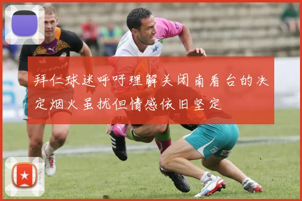 拜仁球迷呼吁理解关闭南看台的决定烟火虽扰但情感依旧坚定