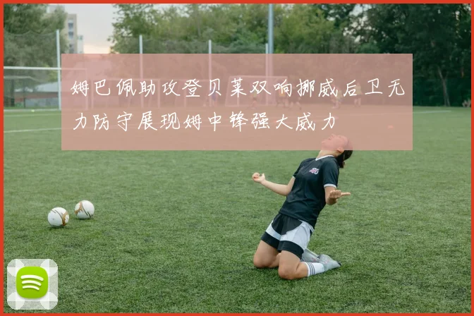 姆巴佩助攻登贝莱双响挪威后卫无力防守展现姆中锋强大威力