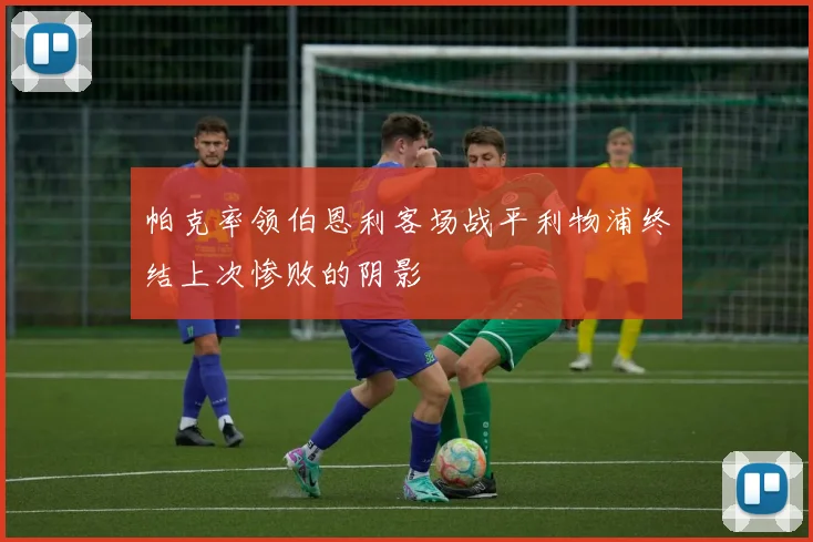 帕克率领伯恩利客场战平利物浦终结上次惨败的阴影