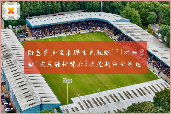 凯塞多全场表现出色触球130次并贡献4次关键传球和2次抢断评分高达82