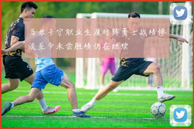 马尔卡宁职业生涯对阵勇士战绩惨淡至今未尝胜绩仍在继续