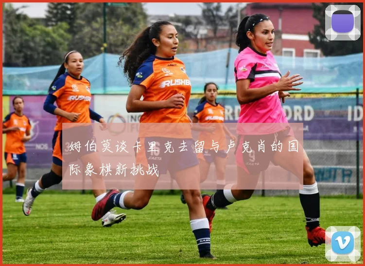 姆伯莫谈卡里克去留与卢克肖的国际象棋新挑战