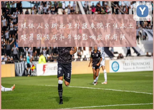 媒体人分析北京外援表现不佳本土球员因伤病和年龄影响发挥有限