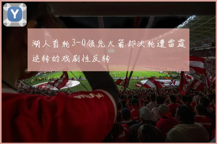 湖人首轮3-0领先火箭却次轮遭雷霆逆转的戏剧性反转