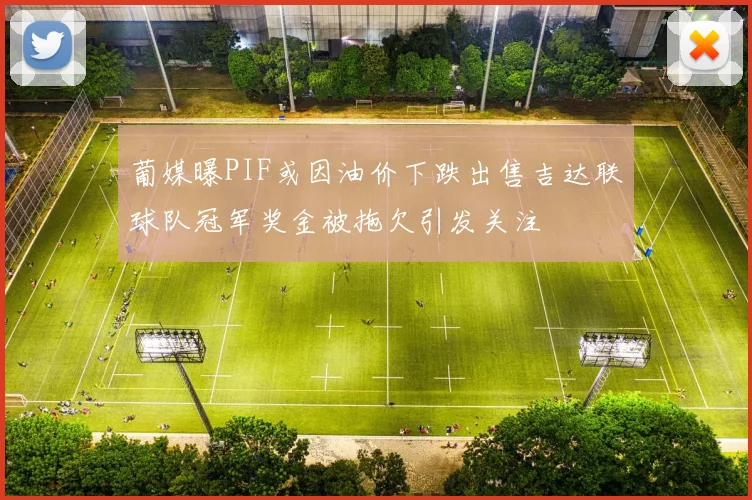 葡媒曝PIF或因油价下跌出售吉达联球队冠军奖金被拖欠引发关注