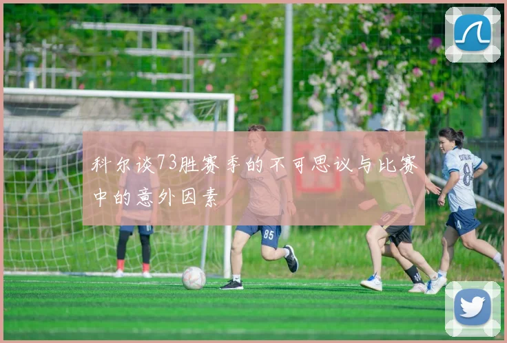 科尔谈73胜赛季的不可思议与比赛中的意外因素