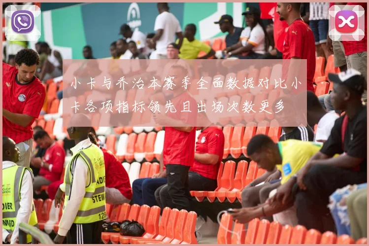 小卡与乔治本赛季全面数据对比小卡各项指标领先且出场次数更多